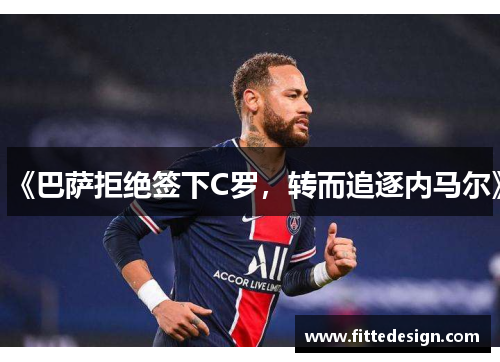 《巴萨拒绝签下C罗，转而追逐内马尔》