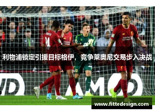 利物浦锁定引援目标格伊，竞争莱奥尼交易步入决战