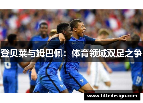 登贝莱与姆巴佩：体育领域双足之争